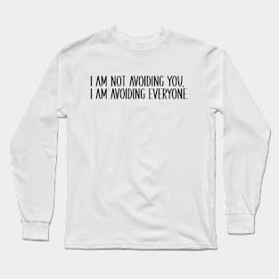 I Am Not Avoiding You, I Am Avoiding Everyone Long Sleeve T-Shirt